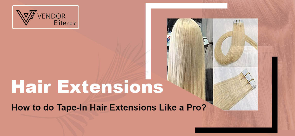 VendorElite - Hair Extensions. How to do Tape-In Hair Extensions Like a Pro?